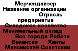 Мерчендайзер › Название организации ­ Team PRO 24 › Отрасль предприятия ­ Складское хозяйство › Минимальный оклад ­ 30 000 - Все города Работа » Вакансии   . Ханты-Мансийский,Советский г.